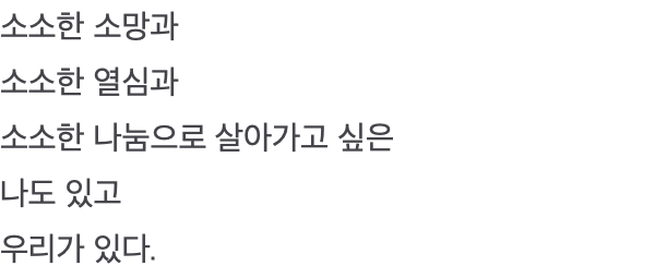 소소한 소망과 소소한 열심과 소소한 나눔으로 살아가고 싶은 나도 있고 우리가 있다.