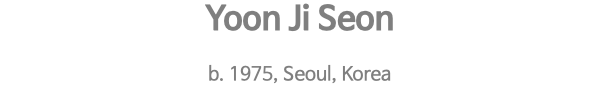 Yoon Ji Seon b. 1975, Seoul, Korea