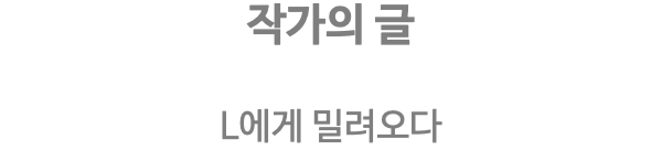 작가의 글 L에게 밀려오다