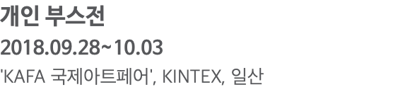 개인 부스전 2018.09.28~10.03 'KAFA 국제아트페어', KINTEX, 일산 