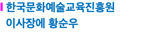 l 한국문화예술교육진흥원 이사장에 황순우